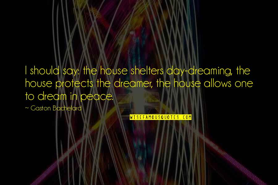 Fun Swimming Pool Quotes By Gaston Bachelard: I should say: the house shelters day-dreaming, the