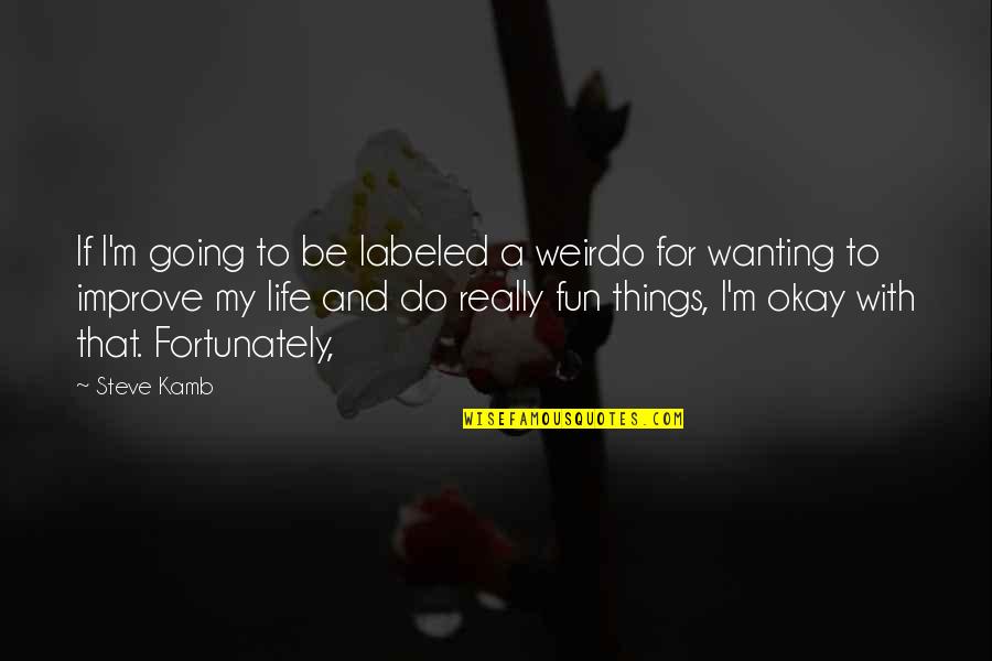 Fun Things In Life Quotes By Steve Kamb: If I'm going to be labeled a weirdo Fun Things In Life Quotes By Steve Kamb: If I'm going to be labeled a weirdo