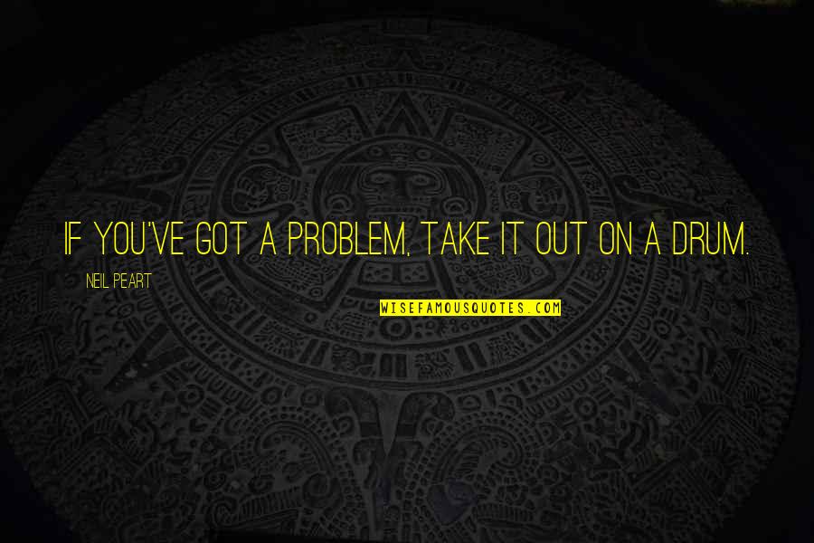 Fun Times At Ridgemont High Quotes By Neil Peart: If you've got a problem, take it out