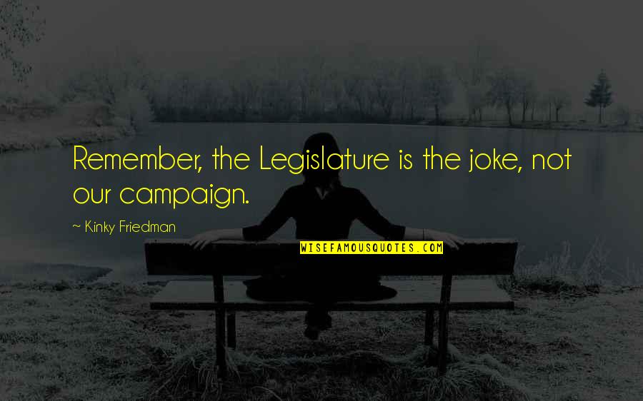 Fun Times Together Quotes By Kinky Friedman: Remember, the Legislature is the joke, not our