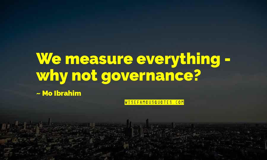 Fun Times With Cousins Quotes By Mo Ibrahim: We measure everything - why not governance?