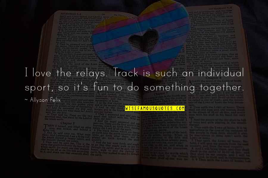Fun Together Quotes By Allyson Felix: I love the relays. Track is such an Fun Together Quotes By Allyson Felix: I love the relays. Track is such an
