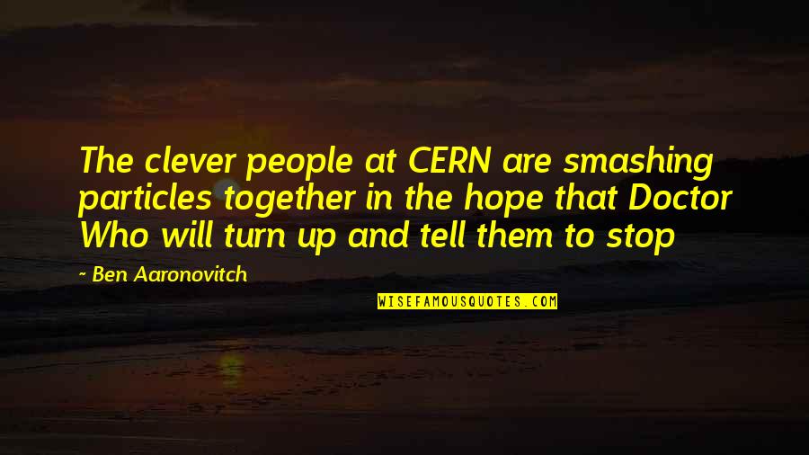 Fun Together Quotes By Ben Aaronovitch: The clever people at CERN are smashing particles Fun Together Quotes By Ben Aaronovitch: The clever people at CERN are smashing particles