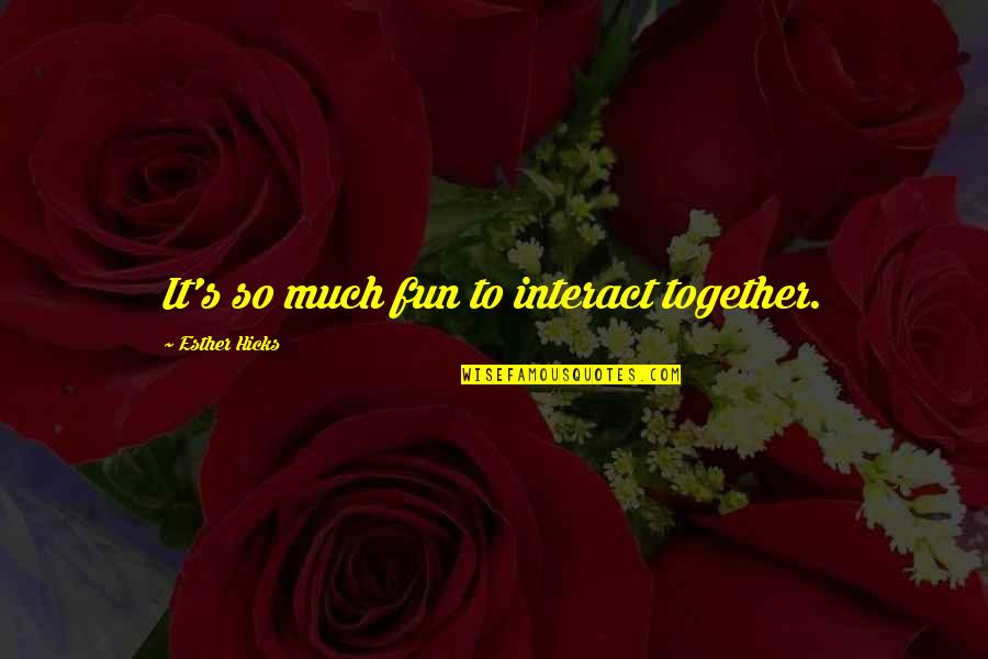 Fun Together Quotes By Esther Hicks: It's so much fun to interact together. Fun Together Quotes By Esther Hicks: It's so much fun to interact together.