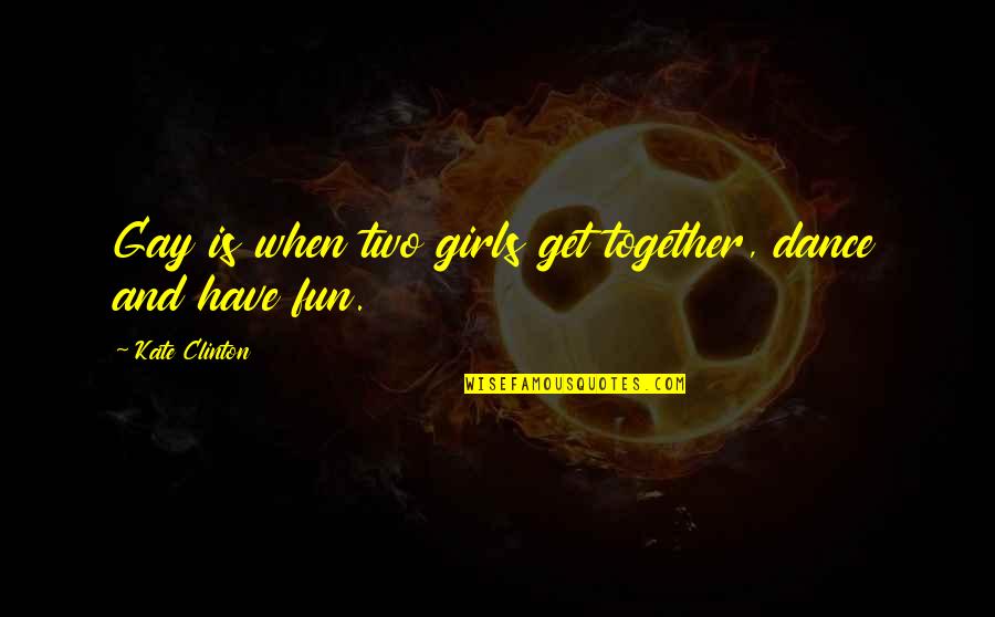 Fun Together Quotes By Kate Clinton: Gay is when two girls get together, dance Fun Together Quotes By Kate Clinton: Gay is when two girls get together, dance