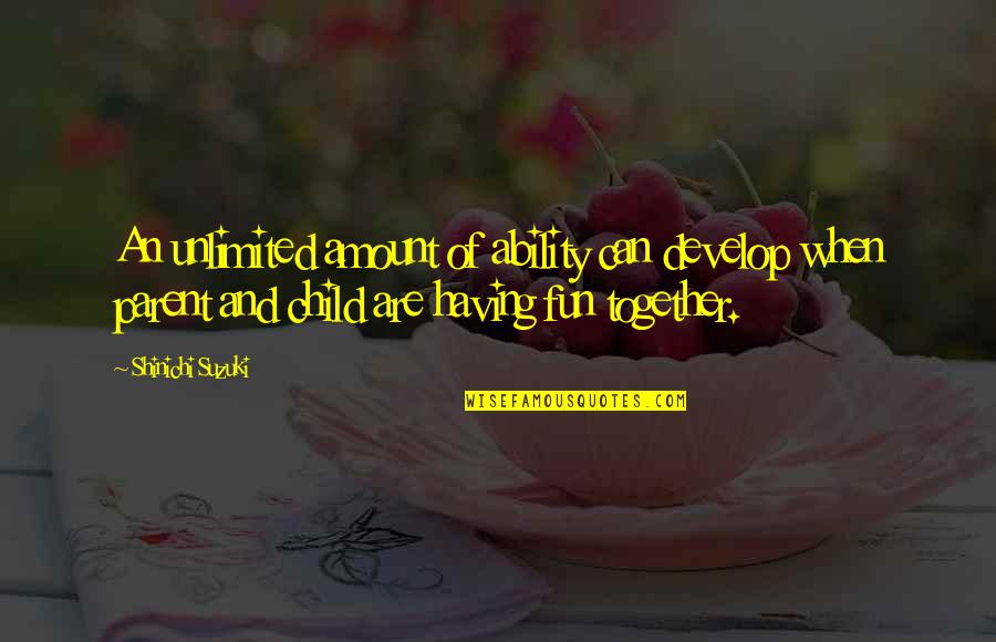Fun Together Quotes By Shinichi Suzuki: An unlimited amount of ability can develop when Fun Together Quotes By Shinichi Suzuki: An unlimited amount of ability can develop when