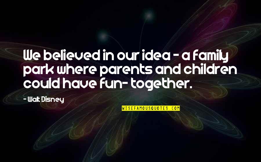 Fun Together Quotes By Walt Disney: We believed in our idea - a family Fun Together Quotes By Walt Disney: We believed in our idea - a family