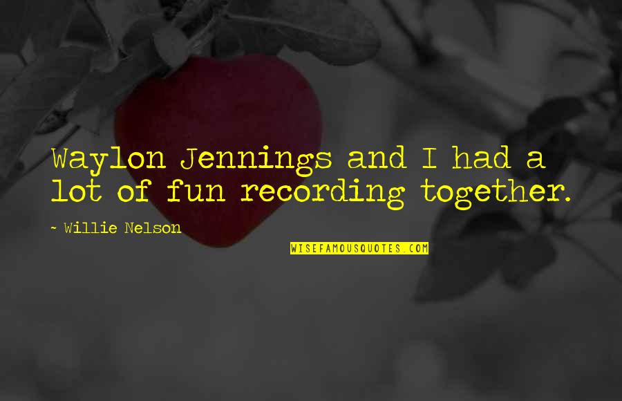 Fun Together Quotes By Willie Nelson: Waylon Jennings and I had a lot of Fun Together Quotes By Willie Nelson: Waylon Jennings and I had a lot of
