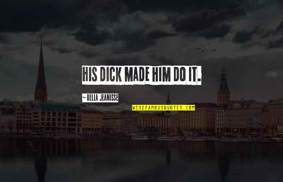 Fun Travel With Friends Quotes By Bella Jeanisse: His dick made him do it. Fun Travel With Friends Quotes By Bella Jeanisse: His dick made him do it.