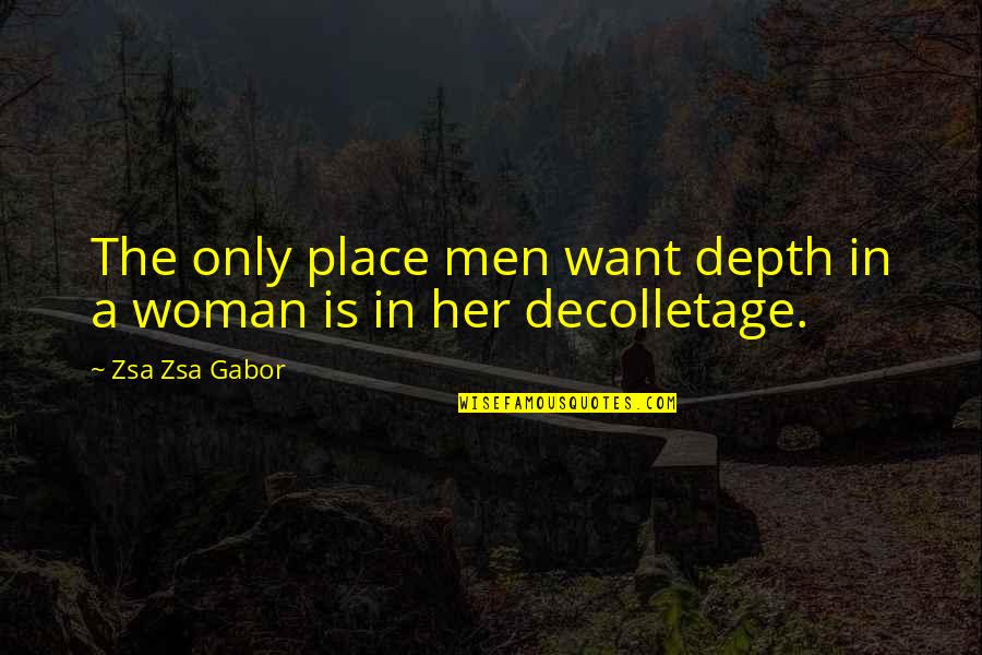 Fun Travel With Friends Quotes By Zsa Zsa Gabor: The only place men want depth in a Fun Travel With Friends Quotes By Zsa Zsa Gabor: The only place men want depth in a