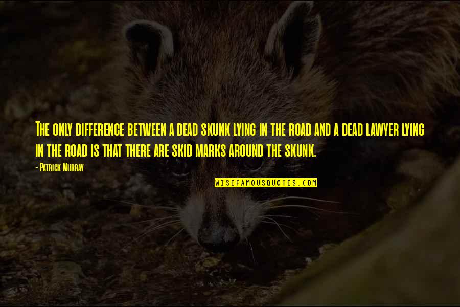 Fun Unlimited Quotes By Patrick Murray: The only difference between a dead skunk lying