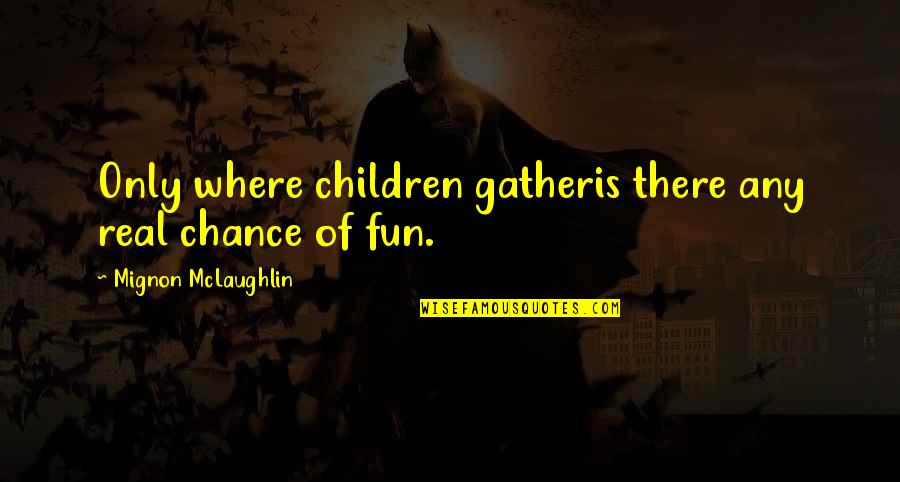 Fun We Are Young Quotes By Mignon McLaughlin: Only where children gatheris there any real chance