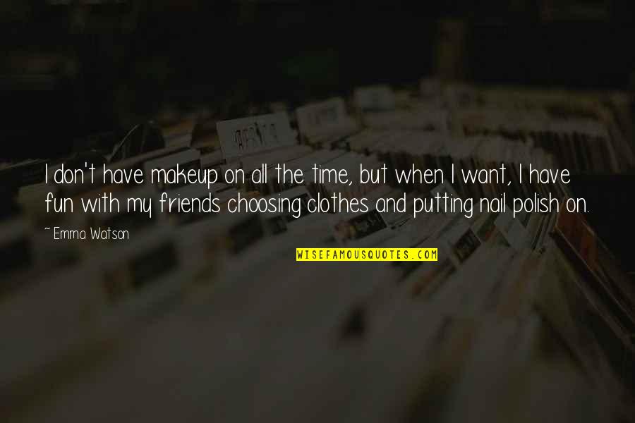 Fun With Friends Quotes By Emma Watson: I don't have makeup on all the time, Fun With Friends Quotes By Emma Watson: I don't have makeup on all the time,