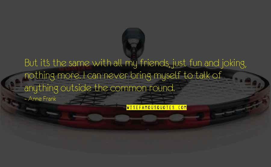 Fun With My Friends Quotes By Anne Frank: But it's the same with all my friends,