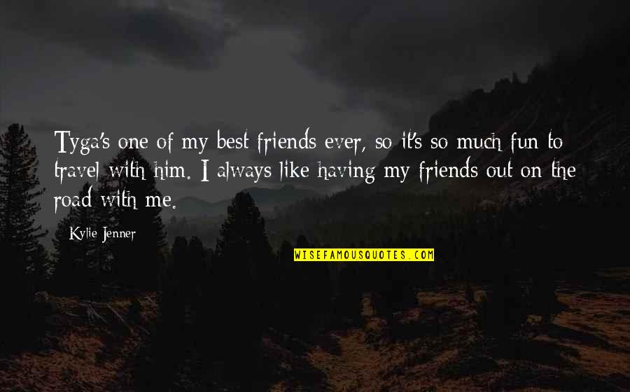 Fun With My Friends Quotes By Kylie Jenner: Tyga's one of my best friends ever, so