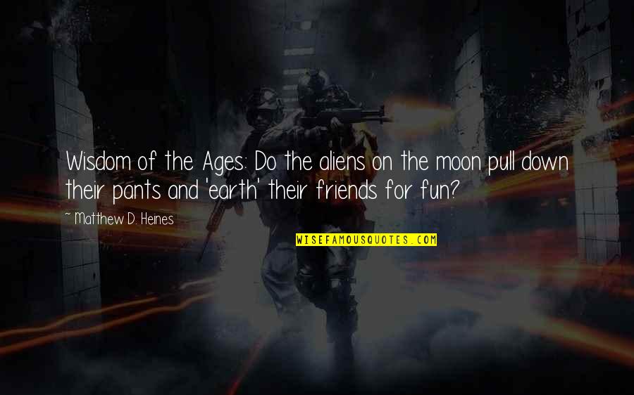 Fun With My Friends Quotes By Matthew D. Heines: Wisdom of the Ages: Do the aliens on