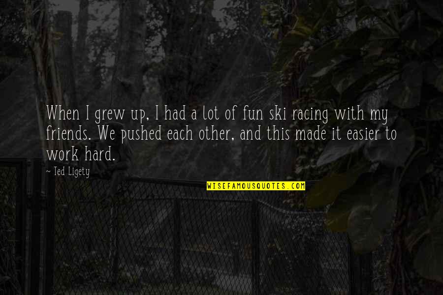 Fun With My Friends Quotes By Ted Ligety: When I grew up, I had a lot