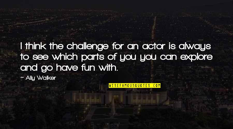 Fun With You Quotes By Ally Walker: I think the challenge for an actor is