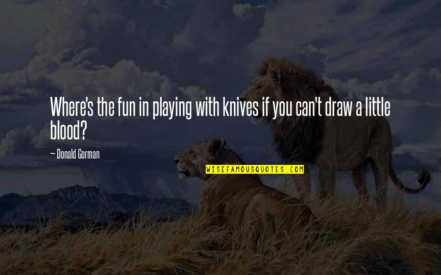 Fun With You Quotes By Donald Gorman: Where's the fun in playing with knives if