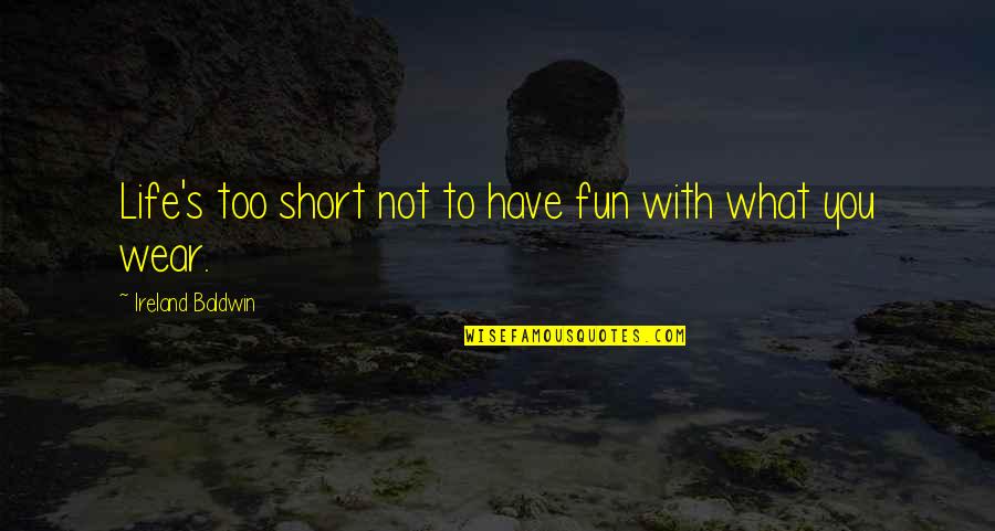 Fun With You Quotes By Ireland Baldwin: Life's too short not to have fun with