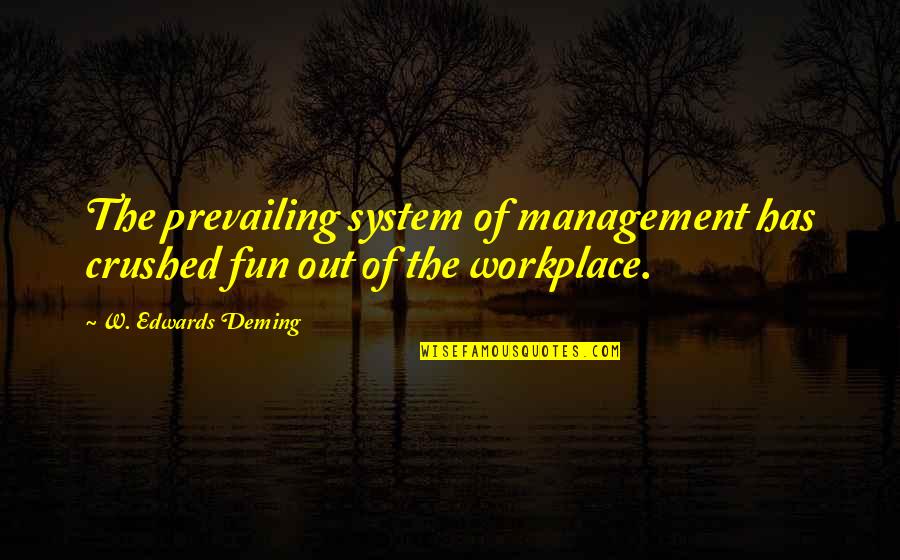 Fun Workplace Quotes By W. Edwards Deming: The prevailing system of management has crushed fun Fun Workplace Quotes By W. Edwards Deming: The prevailing system of management has crushed fun