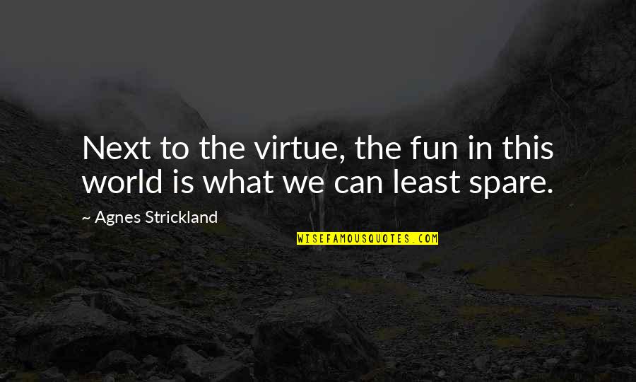 Fun World Quotes By Agnes Strickland: Next to the virtue, the fun in this