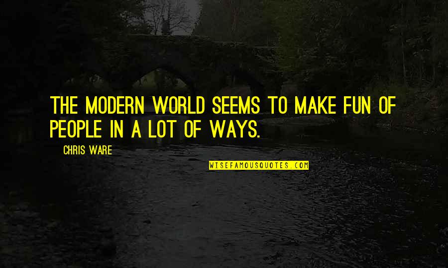 Fun World Quotes By Chris Ware: The modern world seems to make fun of