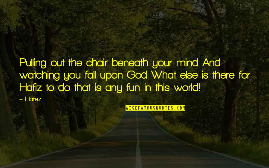 Fun World Quotes By Hafez: Pulling out the chair beneath your mind And