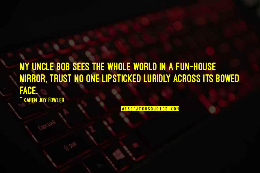 Fun World Quotes By Karen Joy Fowler: My uncle Bob sees the whole world in