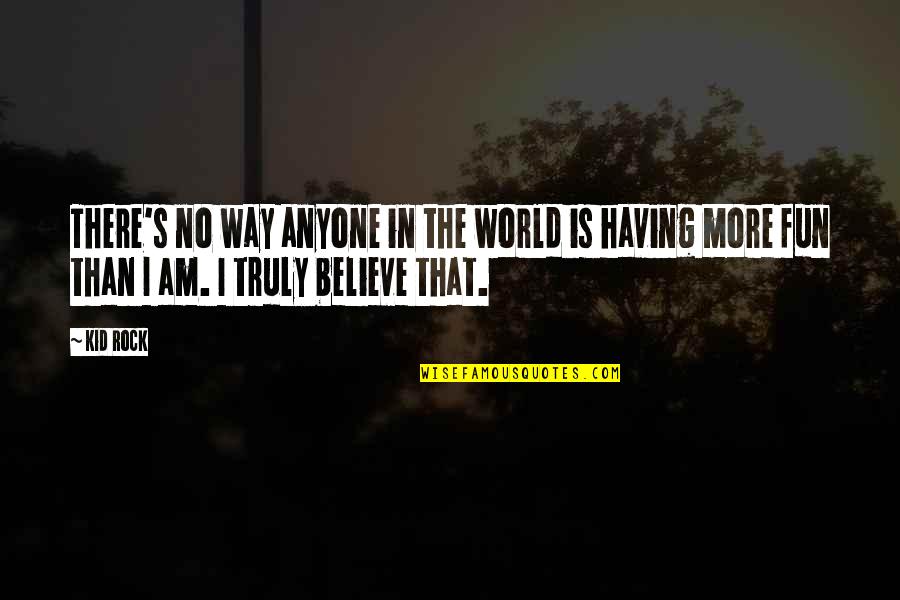 Fun World Quotes By Kid Rock: There's no way anyone in the world is