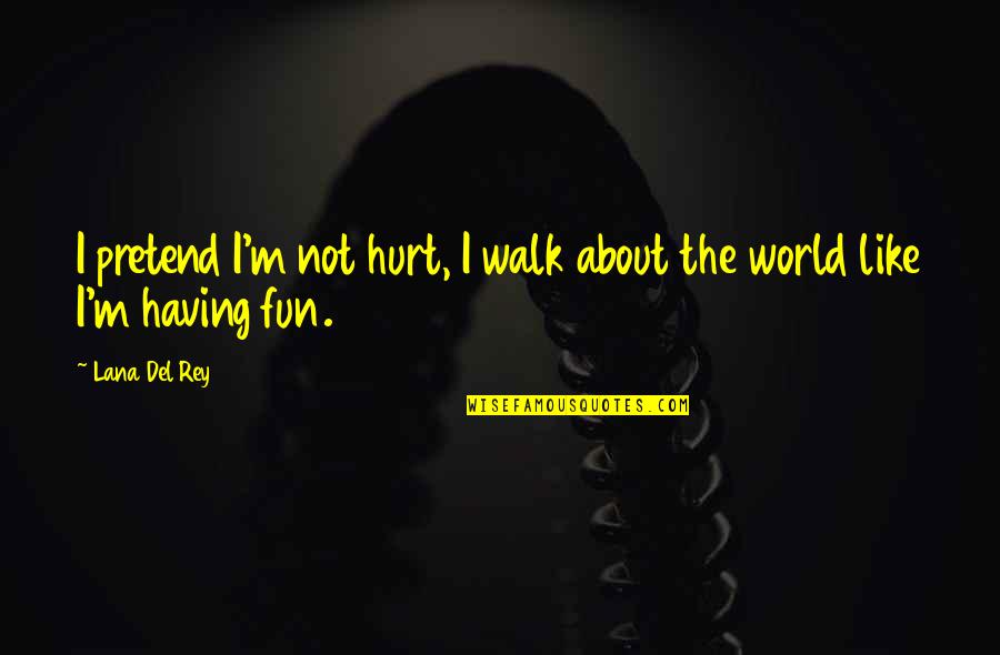 Fun World Quotes By Lana Del Rey: I pretend I'm not hurt, I walk about