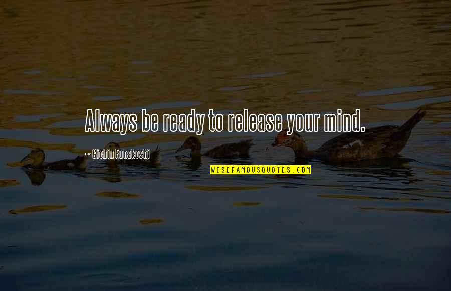 Funakoshi Gichin Quotes By Gichin Funakoshi: Always be ready to release your mind.