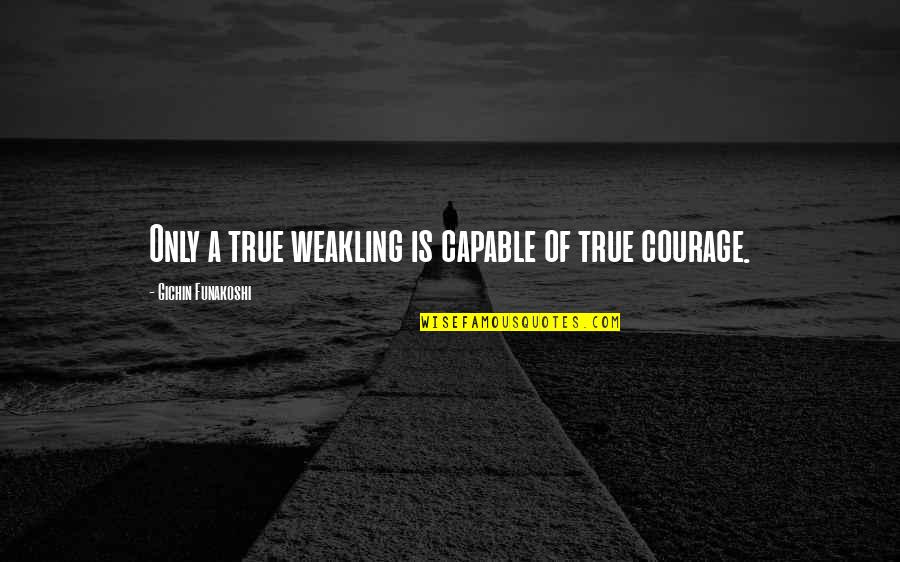 Funakoshi Gichin Quotes By Gichin Funakoshi: Only a true weakling is capable of true