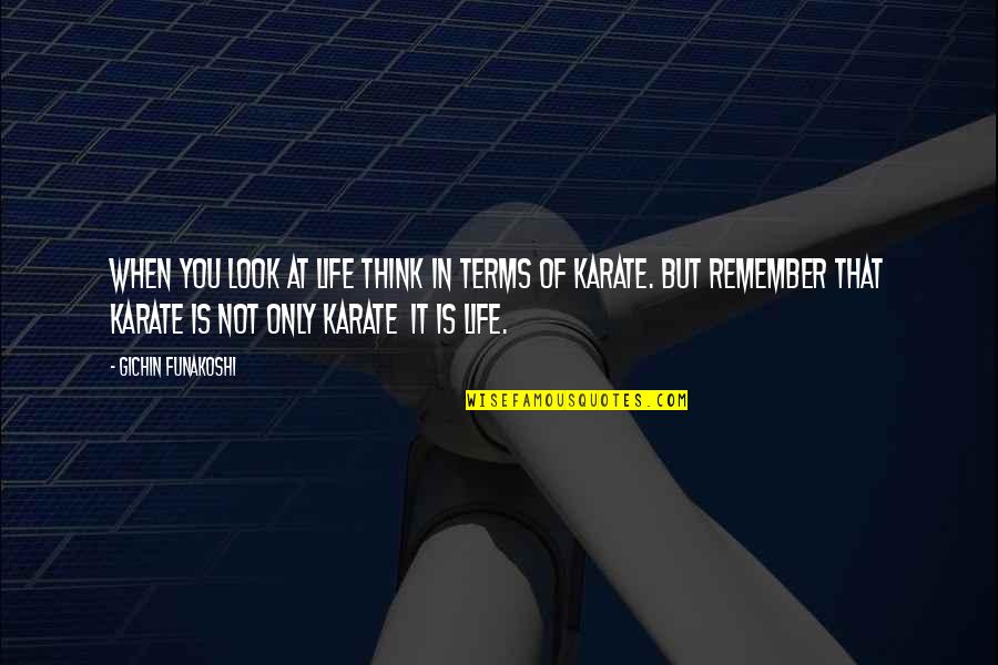 Funakoshi Karate Quotes By Gichin Funakoshi: When you look at life think in terms