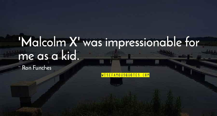 Funches Quotes By Ron Funches: 'Malcolm X' was impressionable for me as a Funches Quotes By Ron Funches: 'Malcolm X' was impressionable for me as a