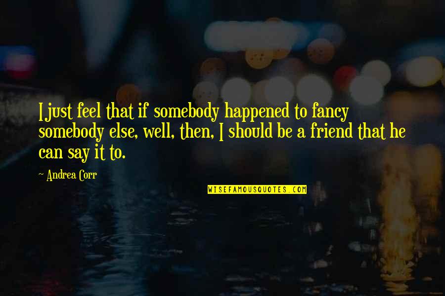 Funcia Cape Quotes By Andrea Corr: I just feel that if somebody happened to Funcia Cape Quotes By Andrea Corr: I just feel that if somebody happened to
