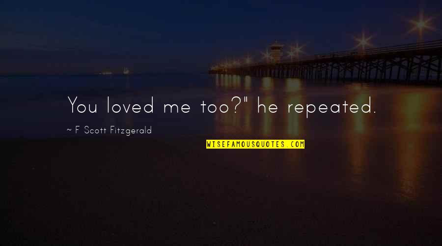 Funcken Arms Quotes By F Scott Fitzgerald: You loved me too?" he repeated. Funcken Arms Quotes By F Scott Fitzgerald: You loved me too?" he repeated.