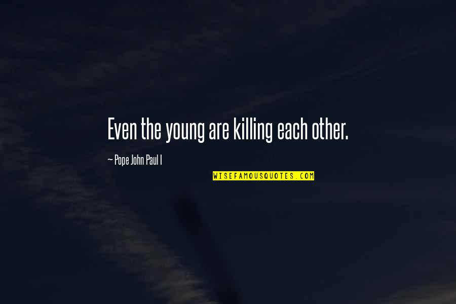 Function Of Intellect Quotes By Pope John Paul I: Even the young are killing each other. Function Of Intellect Quotes By Pope John Paul I: Even the young are killing each other.