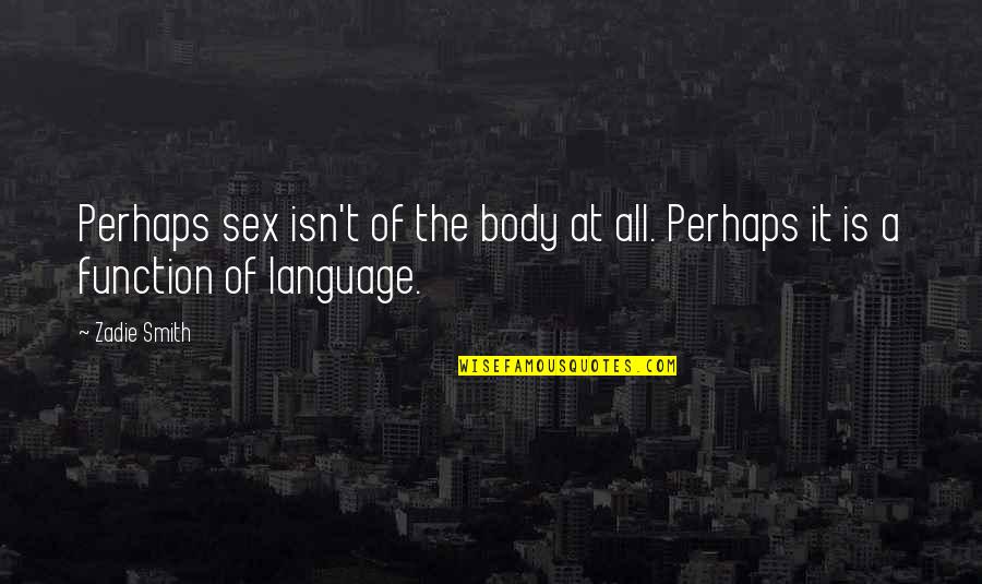 Function Of Language Quotes By Zadie Smith: Perhaps sex isn't of the body at all.