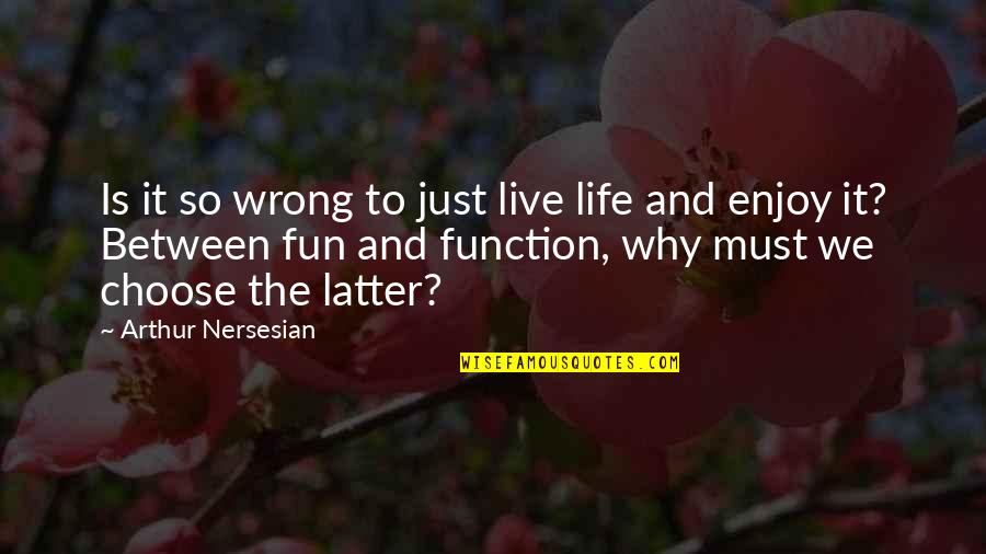 Function Quotes By Arthur Nersesian: Is it so wrong to just live life