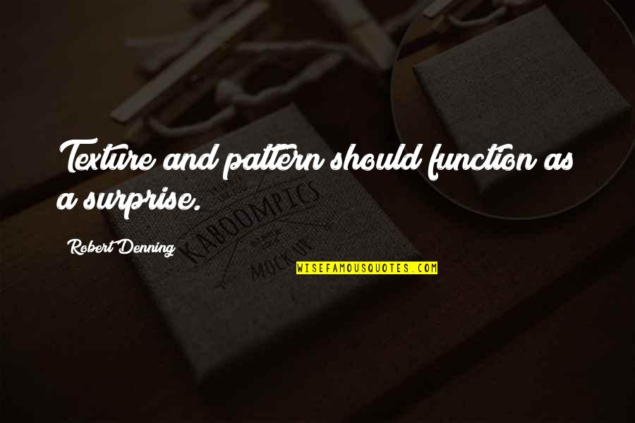 Function Quotes By Robert Denning: Texture and pattern should function as a surprise.