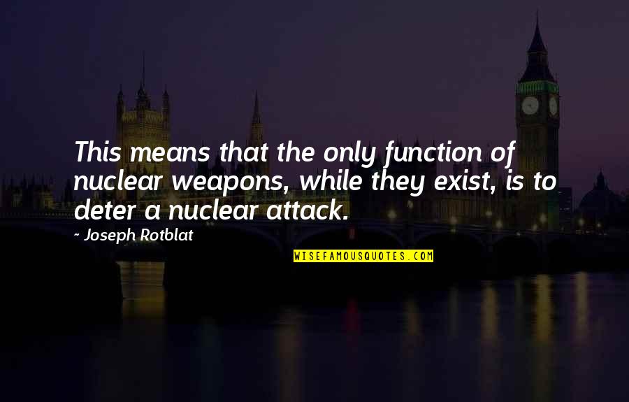 Function That Quotes By Joseph Rotblat: This means that the only function of nuclear Function That Quotes By Joseph Rotblat: This means that the only function of nuclear