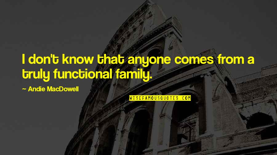 Functional Family Quotes By Andie MacDowell: I don't know that anyone comes from a