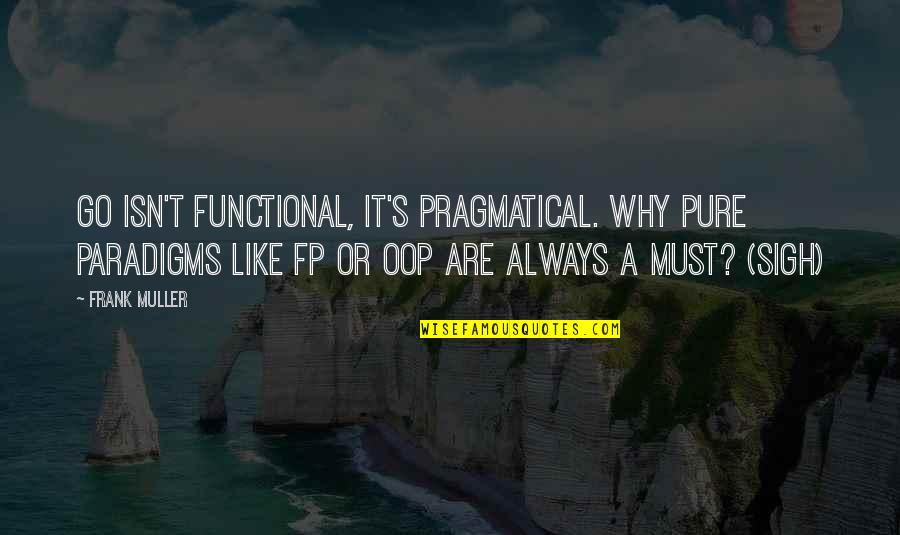 Functional Programming Quotes By Frank Muller: Go isn't functional, it's pragmatical. Why pure paradigms
