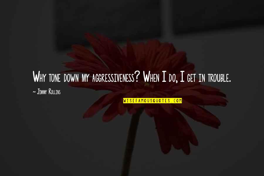 Functional Programming Quotes By Jimmy Rollins: Why tone down my aggressiveness? When I do,