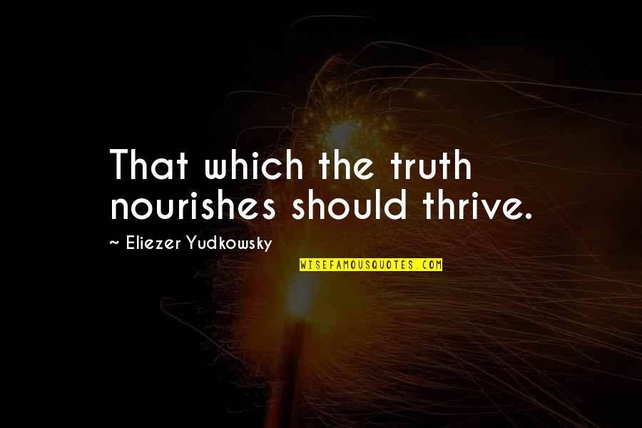 Functionalization Reactions Quotes By Eliezer Yudkowsky: That which the truth nourishes should thrive. Functionalization Reactions Quotes By Eliezer Yudkowsky: That which the truth nourishes should thrive.
