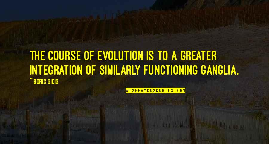 Functioning Quotes By Boris Sidis: The course of evolution is to a greater