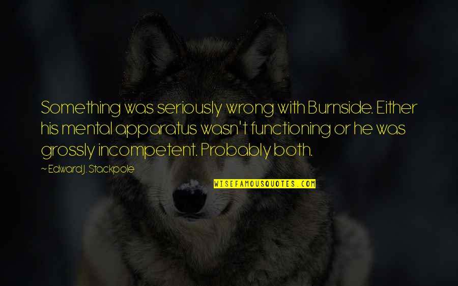 Functioning Quotes By Edward J. Stackpole: Something was seriously wrong with Burnside. Either his