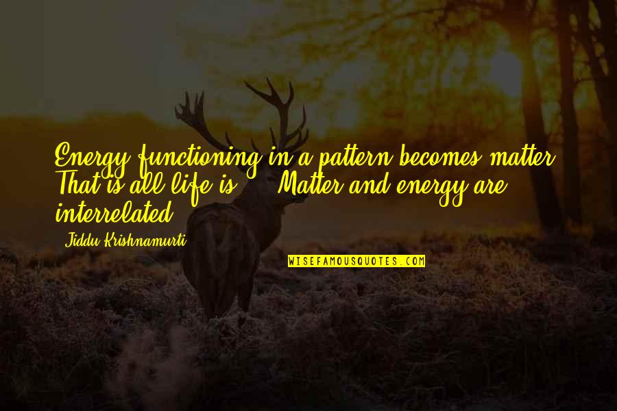 Functioning Quotes By Jiddu Krishnamurti: Energy functioning in a pattern becomes matter. That