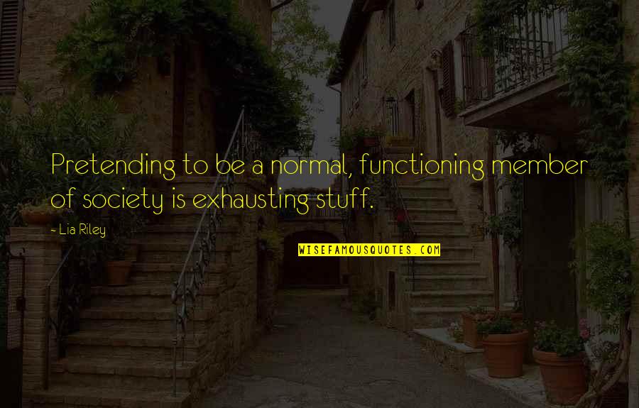 Functioning Quotes By Lia Riley: Pretending to be a normal, functioning member of